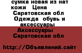 сумка новая из нат.кожи › Цена ­ 2 000 - Саратовская обл. Одежда, обувь и аксессуары » Аксессуары   . Саратовская обл.